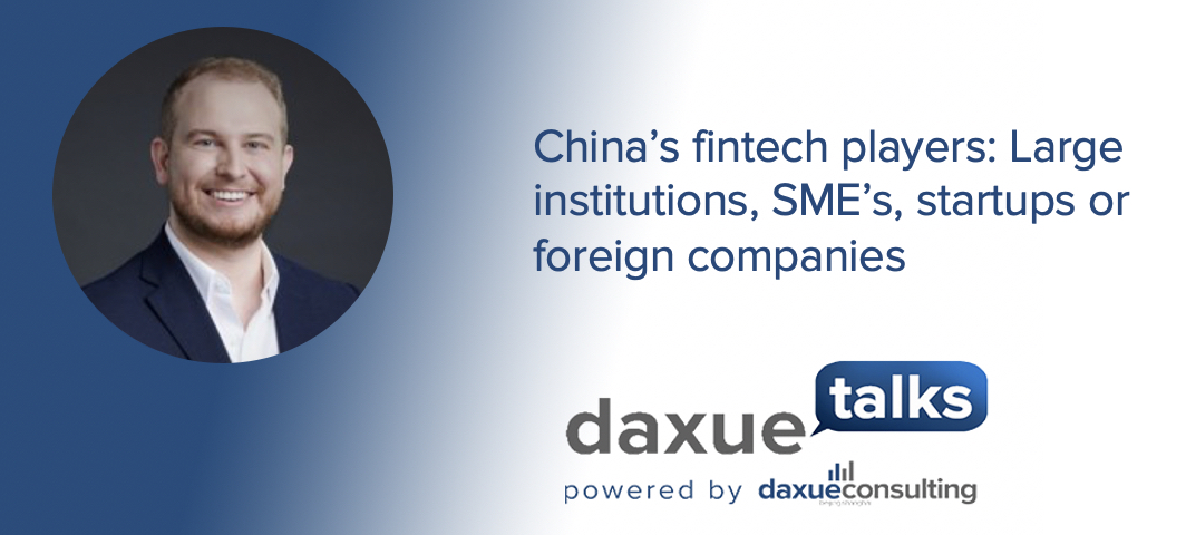Daxue Talks transcript #49: China’s fintech players: Large institutions, SME’s, startups or foreign companies