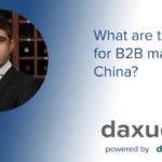 Daxue Talks transcript #43: What are the trends for B2B marketing in China?